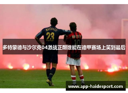 多特蒙德与沙尔克04激战正酣谁能在德甲赛场上笑到最后