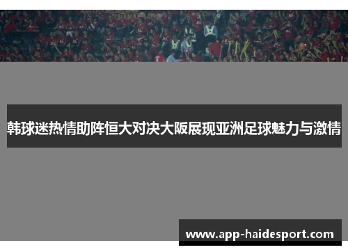 韩球迷热情助阵恒大对决大阪展现亚洲足球魅力与激情